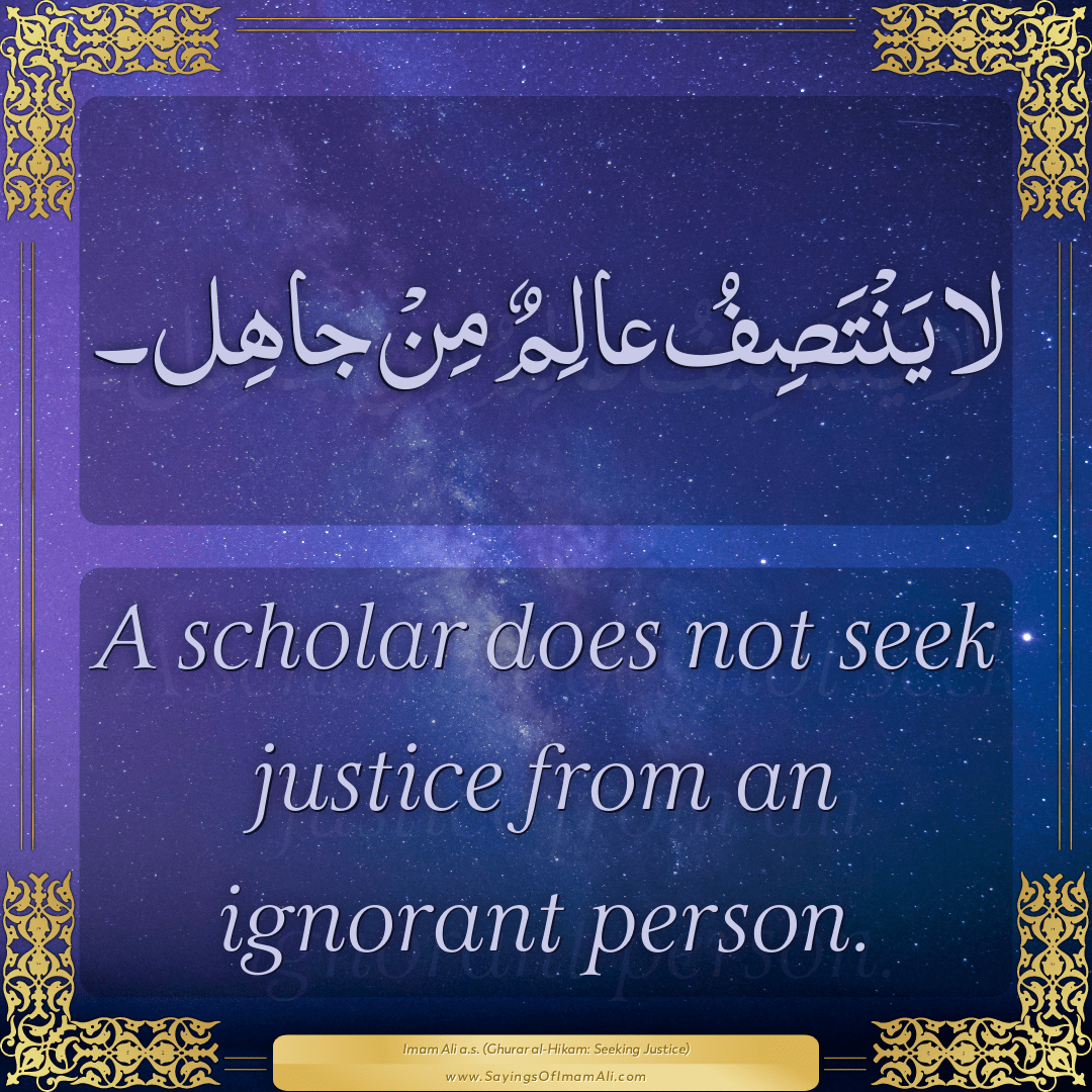 A scholar does not seek justice from an ignorant person.